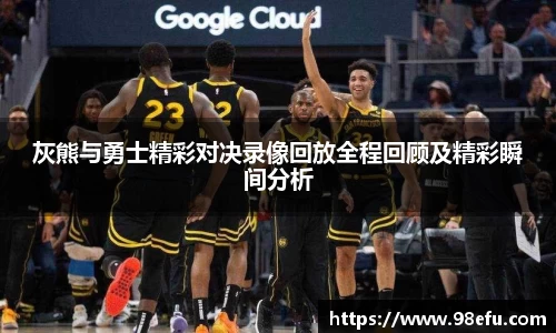 灰熊与勇士精彩对决录像回放全程回顾及精彩瞬间分析