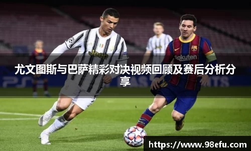 尤文图斯与巴萨精彩对决视频回顾及赛后分析分享